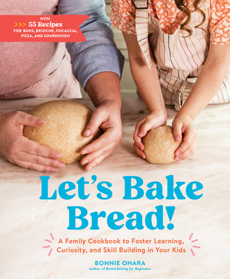 Let's Bake Bread!: A Family Cookbook to Foster Learning, Curiosity, and Skill Building in Your Kids (Ohara Bonnie)