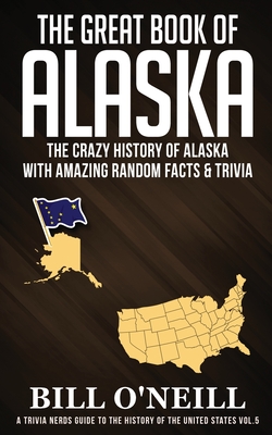 The Great Book of Alaska: The Crazy History of Alaska with Amazing Random Facts & Trivia (O\'Neill Bill)(Paperback)