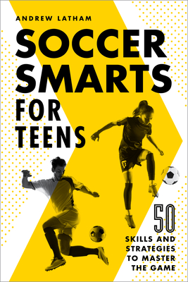 Soccer Smarts for Teens: 50 Skills and Strategies to Master the Game (Latham Andrew)(Paperback)