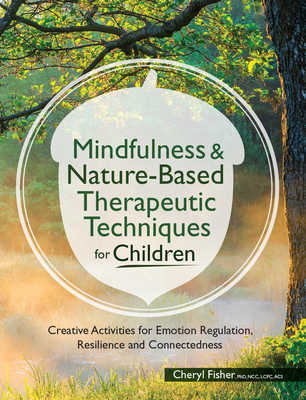 Mindfulness & Nature-Based Therapeutic Techniques for Children: Creative Activities for Emotion Regulation, Resilience and Connectedness (Fisher Cheryl)(Paperback)