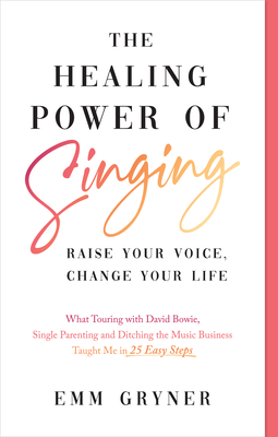 The Healing Power of Singing: Raise Your Voice, Change Your Life (What Touring with David Bowie, Single Parenting and Ditching the Music Business Ta (Gryner Emm)(Paperback)