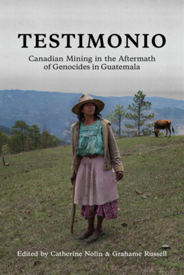 Testimonio: Canadian Mining in the Aftermath of Genocides in Guatemala (Nolin Catherine)(Paperback)