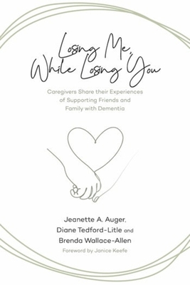 Losing Me, While Losing You: Caregivers Share Their Experiences of Supporting Friends and Family with Dementia (Auger Jeanette A.)(Paperback)