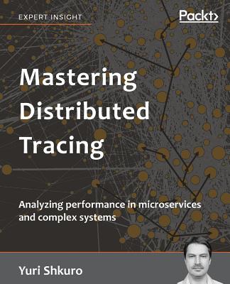 Mastering Distributed Tracing: Analyzing performance in microservices and complex systems (Shkuro Yuri)(Paperback)