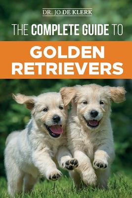 The Complete Guide to Golden Retrievers: Finding, Raising, Training, and Loving Your Golden Retriever Puppy (de Klerk Joanna)(Paperback)