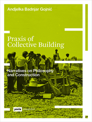 Praxis of Collective Building: Narratives of Philosophy and Construction (Badnjar-Gojnic Andjelka)(Paperback)