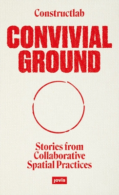 Convivial Ground: Stories from Collaborative Spatial Practices(Paperback)